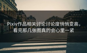 Pixiv作品相关讨论讨论度悄悄变高，看完那几张图真的会心里一紧