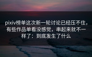 pixiv榜单这次新一轮讨论已经压不住，有些作品单看没感觉，串起来就不一样了：到底发生了什么
