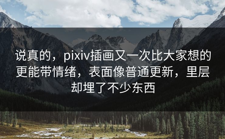 说真的,pixiv插画又一次比大家想的更能带情绪,表面像普通更新,里层却埋了不少东西 说真的,pixiv插画又一次比大家想的更能带情绪,表面像普通更新,里层却埋了不少东西
