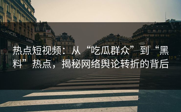 热点短视频:从“吃瓜群众”到“黑料”热点,揭秘网络舆论转折的背后 热点短视频:从“吃瓜群众”到“黑料”热点,揭秘网络舆论转折的背后