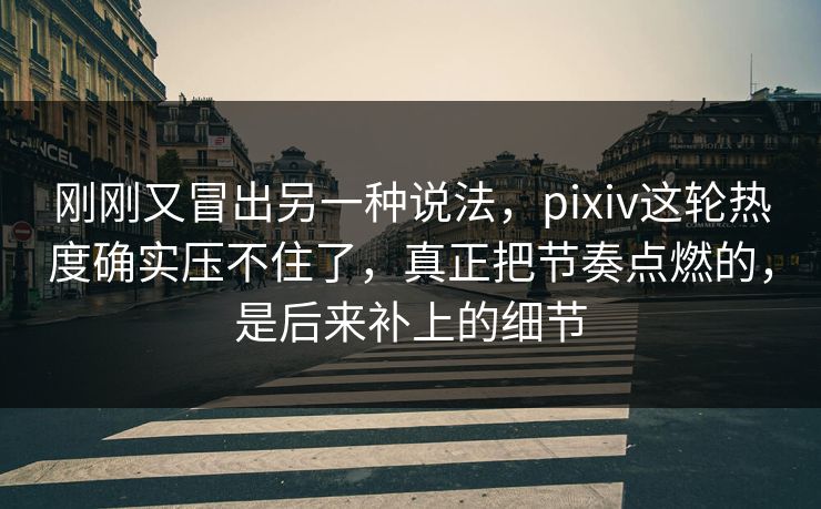 刚刚又冒出另一种说法,pixiv这轮热度确实压不住了,真正把节奏点燃的,是后来补上的细节 刚刚又冒出另一种说法,pixiv这轮热度确实压不住了,真正把节奏点燃的,是后来补上的细节