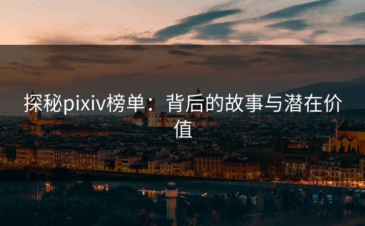 探秘pixiv榜单：背后的故事与潜在价值