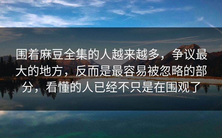 围着麻豆全集的人越来越多,争议最大的地方,反而是最容易被忽略的部分,看懂的人已经不只是在围观了 围着麻豆全集的人越来越多,争议最大的地方,反而是最容易被忽略的部分,看懂的人已经不只是在围观了
